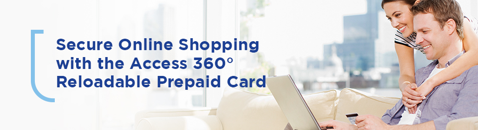Secure online shopping with the Access 360 Reloadable Prepaid Card.