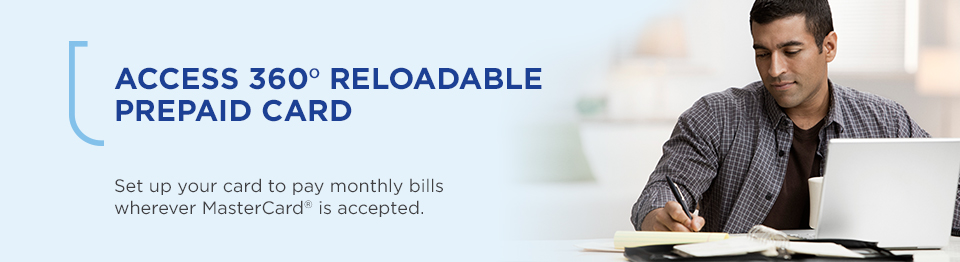 Access 360 Reloadable Prepaid Card. Set up your card to pay monthly bills wherever MasterCard is accepted.